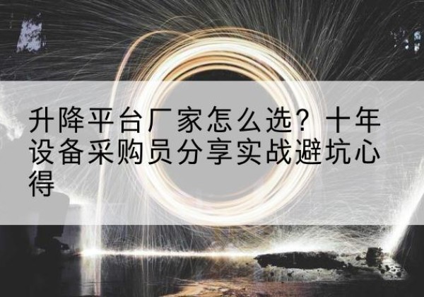 沂源升降平台厂家-怎么选？十年设备采购员分享实战避坑心得
