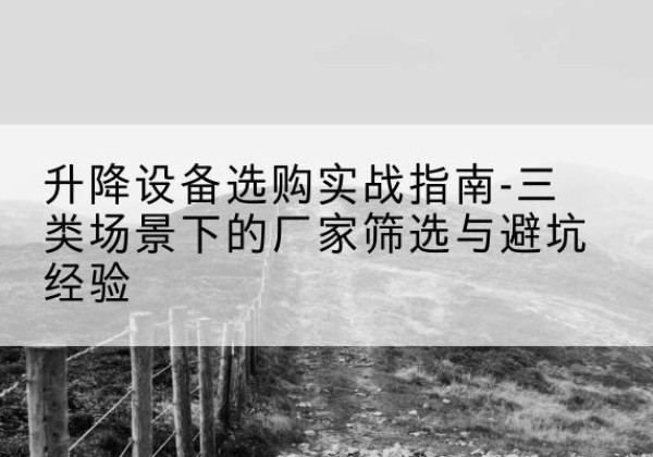 沂源移动式升降机厂家推荐-升降设备选购实战指南-三类场景下的厂家筛选与避坑经验