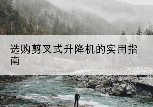 沂源剪叉式升降机怎么选-选购剪叉式升降机的实用指南