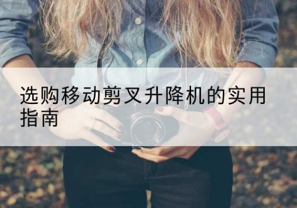 沂源移动剪叉升降机怎么选-选购移动剪叉升降机的实用指南